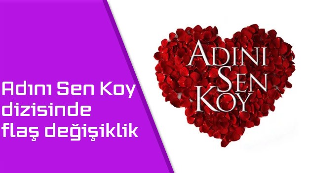 Adını Sen Koy dizisinde flaş değişiklik!